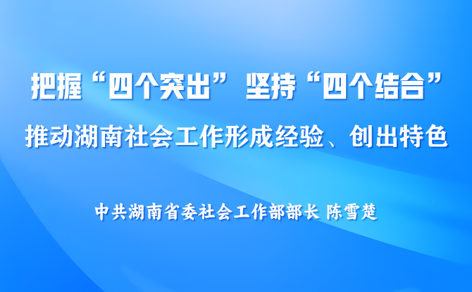 陈雪楚：把握“四个突出” 坚持“四个结合” 推动湖南社会工作形成经验、创出特色