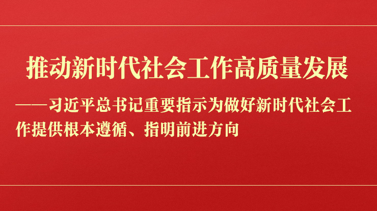 推动新时代社会工作高质量发展——习近平总书记重要指示为做好新时代社会工作提供根本遵循、指明前进方向