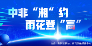 专题 | 中非“湘”约 雨花登“高”