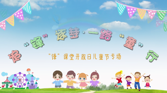 追“锋”逐梦，一路“童”行 “锋”课堂开放日儿童节专场活动