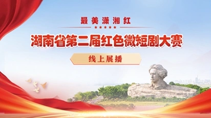 专题丨湖南省第二届红色微短剧线上展播