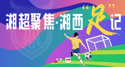 专题丨湘超聚焦·湘西“足”记
