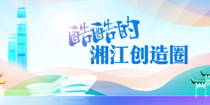 专题丨酷酷的湘江创造圈