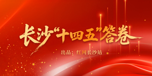 专题 | 长沙“十四五”答卷