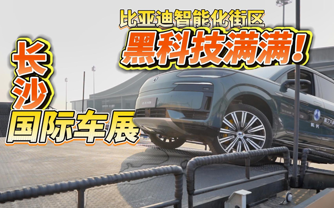 打卡长沙国际车展比亚迪智能化街区 黑科技满满！