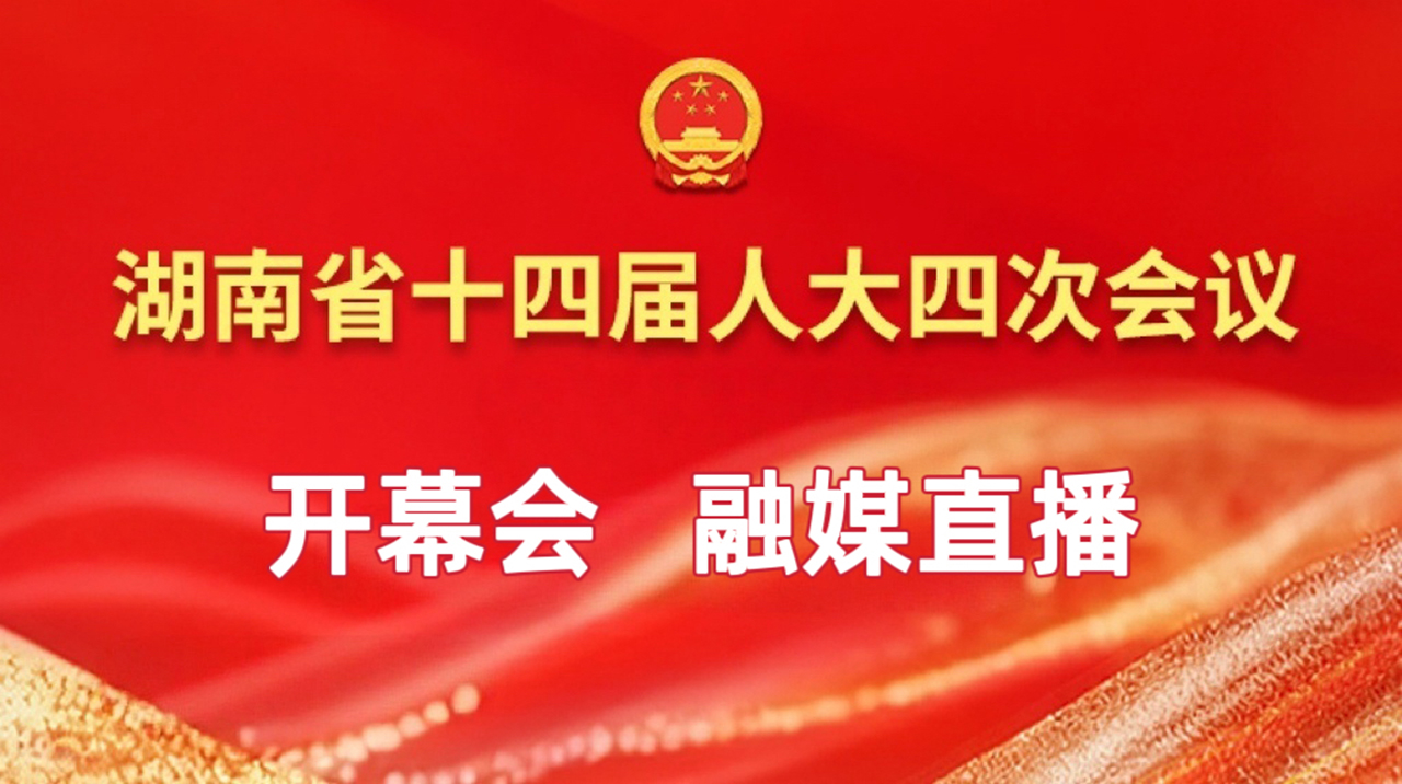 直播｜湖南省十四届人大四次会议开幕会