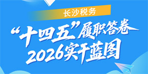 长沙税务“十四五”履职答卷 2026实干蓝图