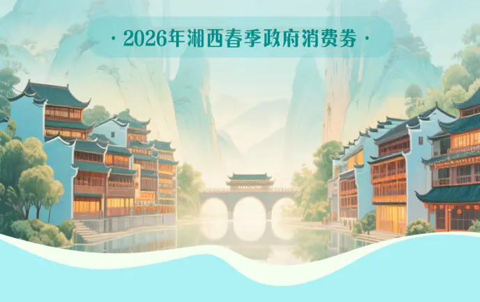 3月10日上午10时开抢，2026“乐享消费·惠购湘西”200万元政府消费券“惠袭”广大消费者