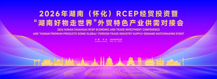 专题 | 2026年湖南（怀化）RCEP经贸投资暨“湖南好物走世界”外贸特色产业供需对接会