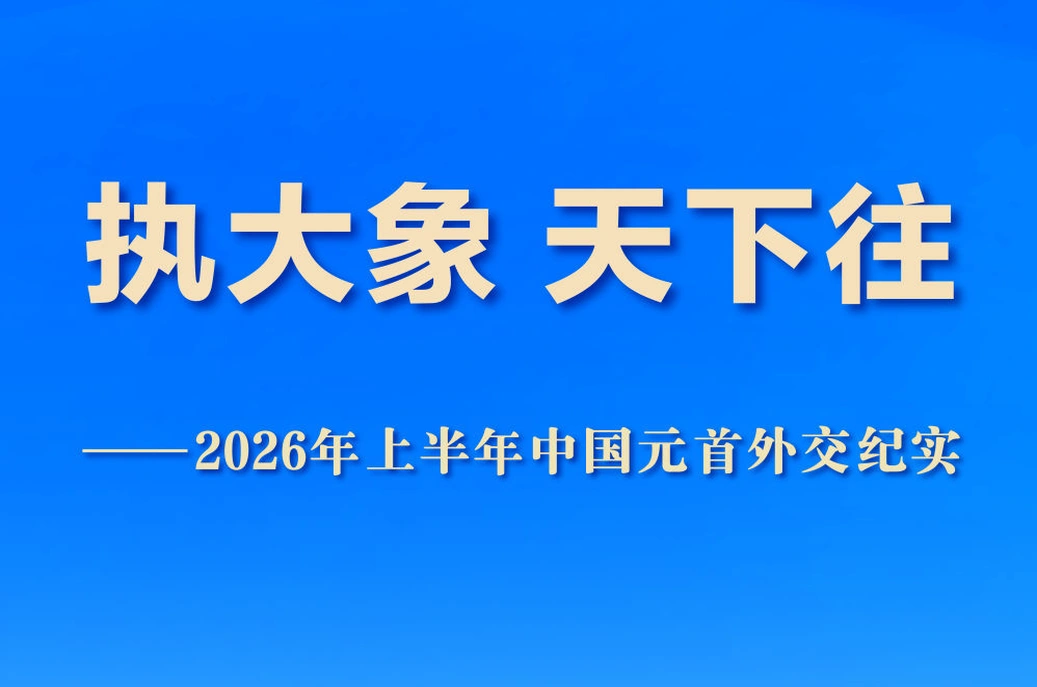 执大象 天下往——2026年上半年中国元首外交纪实