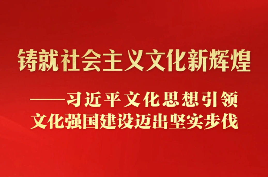 习近平文化思想引领文化强国建设迈出坚实步伐